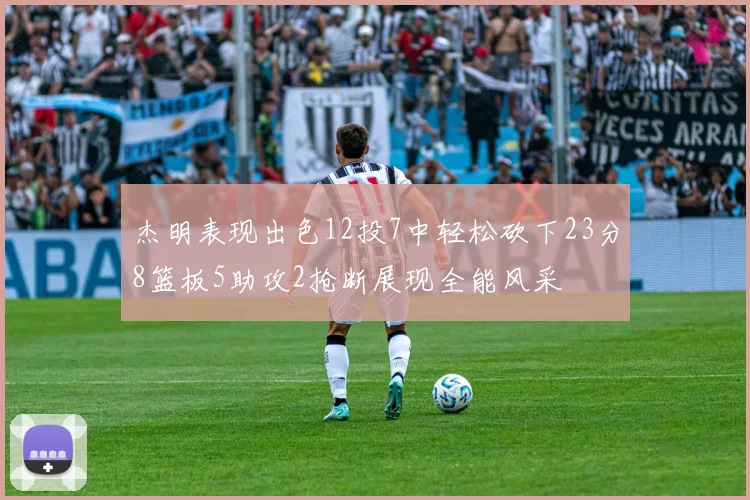 杰明表现出色12投7中轻松砍下23分8篮板5助攻2抢断展现全能风采