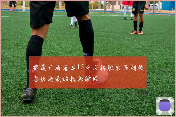 雷霆开局落后15分反转胜利马刺被毒奶逆袭的精彩瞬间