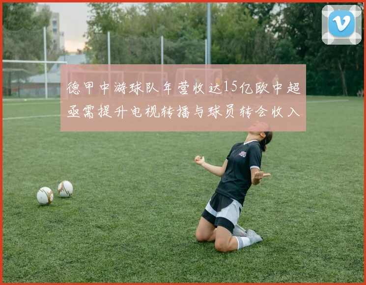 德甲中游球队年营收达15亿欧中超亟需提升电视转播与球员转会收入