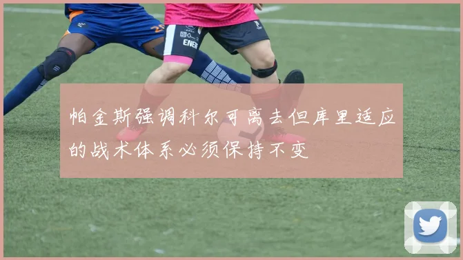 帕金斯强调科尔可离去但库里适应的战术体系必须保持不变
