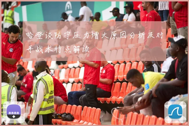 哈登谈防守压力增大原因分析及对手战术特点解读