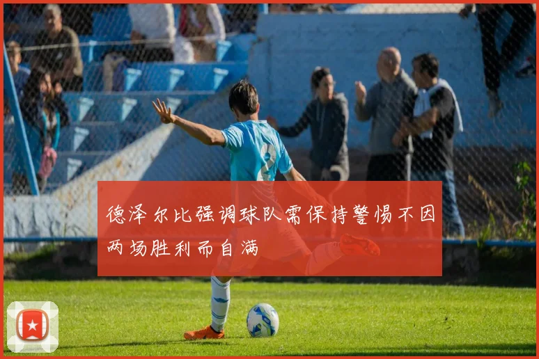 德泽尔比强调球队需保持警惕不因两场胜利而自满